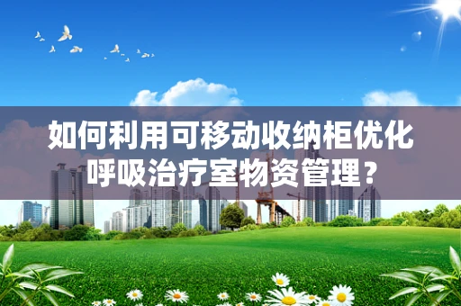 如何利用可移动收纳柜优化呼吸治疗室物资管理？
