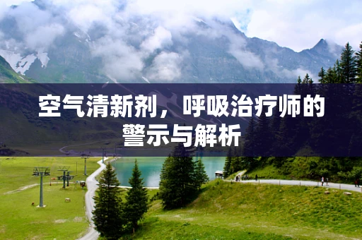 空气清新剂，呼吸治疗师的警示与解析