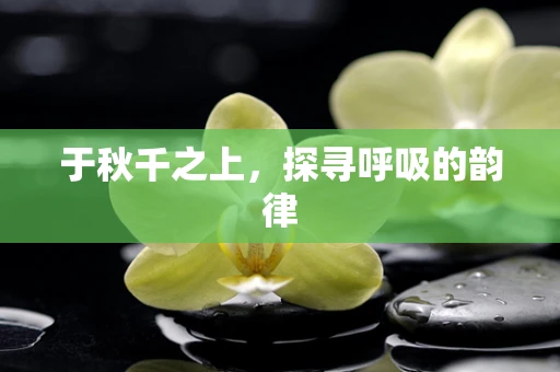 于秋千之上，探寻呼吸的韵律