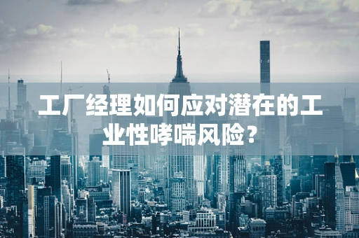工厂经理如何应对潜在的工业性哮喘风险？