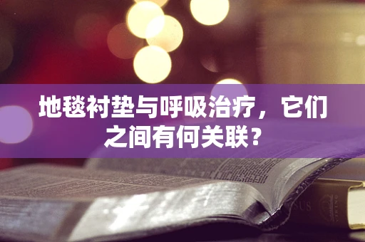 地毯衬垫与呼吸治疗，它们之间有何关联？