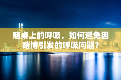 赌桌上的呼吸，如何避免因赌博引发的呼吸问题？