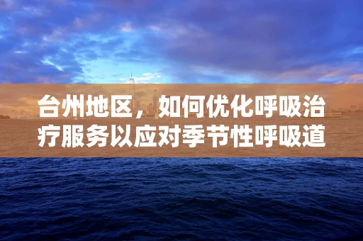 台州地区，如何优化呼吸治疗服务以应对季节性呼吸道疾病高发？