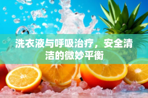 洗衣液与呼吸治疗，安全清洁的微妙平衡