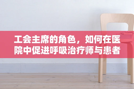 工会主席的角色，如何在医院中促进呼吸治疗师与患者的和谐共融？