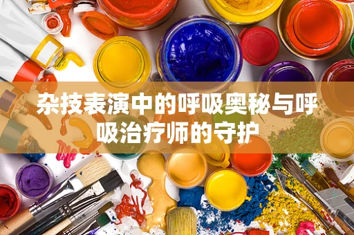 杂技表演中的呼吸奥秘与呼吸治疗师的守护