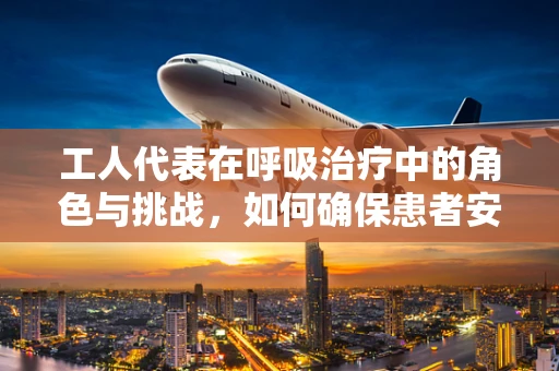 工人代表在呼吸治疗中的角色与挑战，如何确保患者安全与权益？