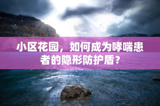 小区花园，如何成为哮喘患者的隐形防护盾？
