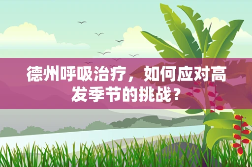 德州呼吸治疗，如何应对高发季节的挑战？