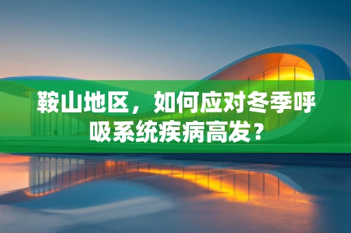 鞍山地区，如何应对冬季呼吸系统疾病高发？