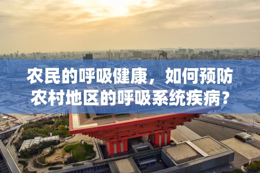 农民的呼吸健康，如何预防农村地区的呼吸系统疾病？