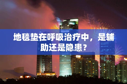 地毯垫在呼吸治疗中，是辅助还是隐患？