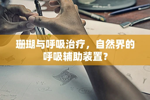 珊瑚与呼吸治疗，自然界的呼吸辅助装置？