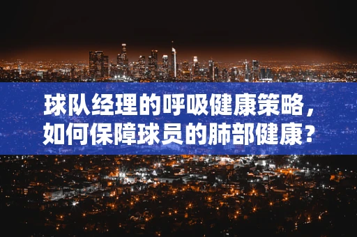 球队经理的呼吸健康策略，如何保障球员的肺部健康？