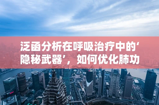 泛函分析在呼吸治疗中的‘隐秘武器’，如何优化肺功能评估？