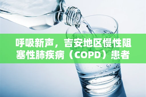 呼吸新声，吉安地区慢性阻塞性肺疾病（COPD）患者的呼吸康复策略