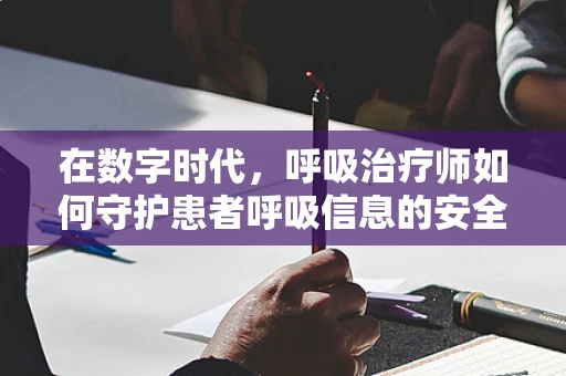 在数字时代，呼吸治疗师如何守护患者呼吸信息的安全？
