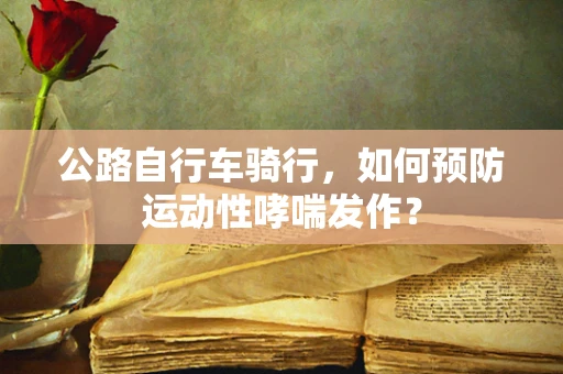 公路自行车骑行，如何预防运动性哮喘发作？