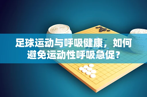 足球运动与呼吸健康，如何避免运动性呼吸急促？