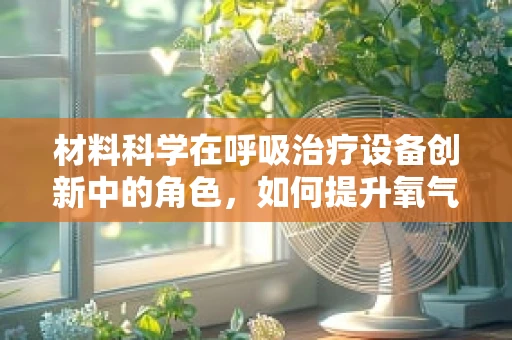 材料科学在呼吸治疗设备创新中的角色，如何提升氧气输送效率？