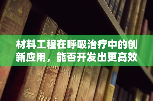 材料工程在呼吸治疗中的创新应用，能否开发出更高效的氧气输送系统？