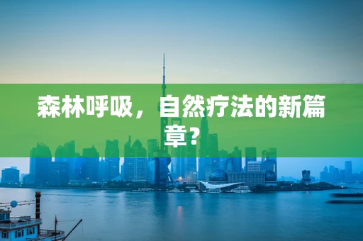 森林呼吸，自然疗法的新篇章？