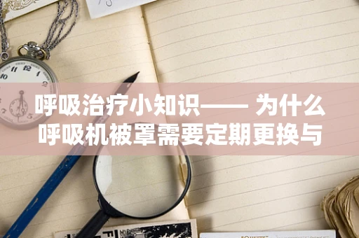 呼吸治疗小知识—— 为什么呼吸机被罩需要定期更换与清洗？