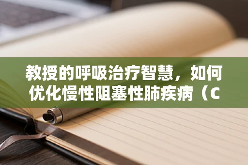 教授的呼吸治疗智慧，如何优化慢性阻塞性肺疾病（COPD）患者的呼吸锻炼？