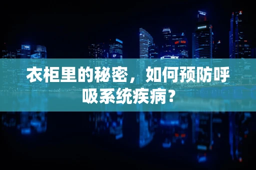 衣柜里的秘密，如何预防呼吸系统疾病？