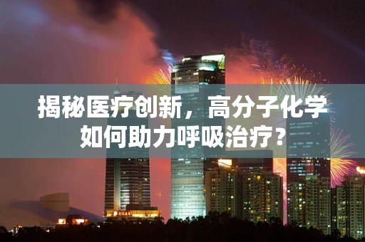 揭秘医疗创新，高分子化学如何助力呼吸治疗？