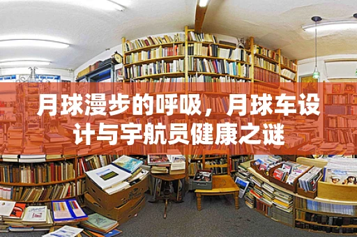 月球漫步的呼吸，月球车设计与宇航员健康之谜