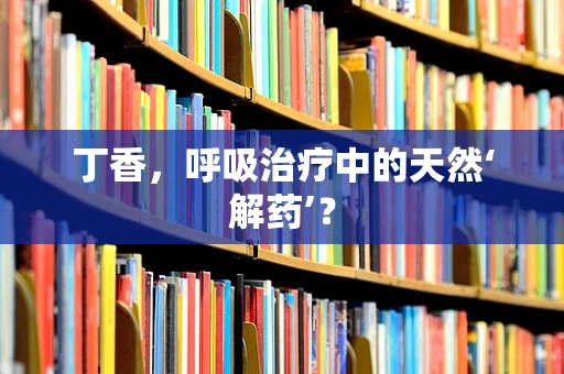 丁香，呼吸治疗中的天然‘解药’？