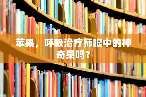 苹果，呼吸治疗师眼中的神奇果吗？