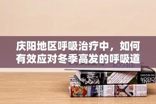 庆阳地区呼吸治疗中，如何有效应对冬季高发的呼吸道疾病？