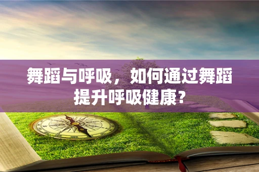 舞蹈与呼吸，如何通过舞蹈提升呼吸健康？