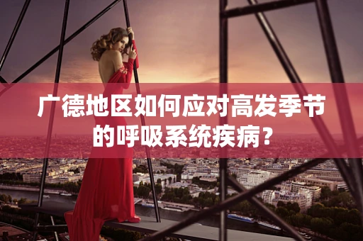 广德地区如何应对高发季节的呼吸系统疾病？