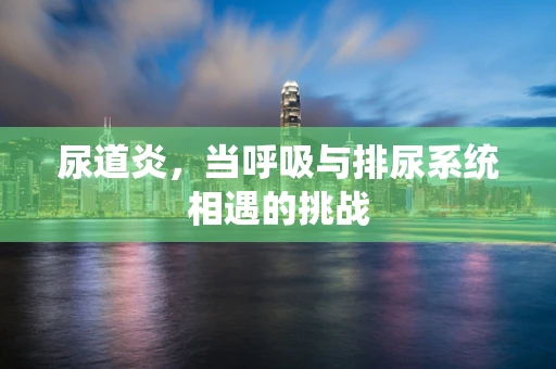 尿道炎，当呼吸与排尿系统相遇的挑战