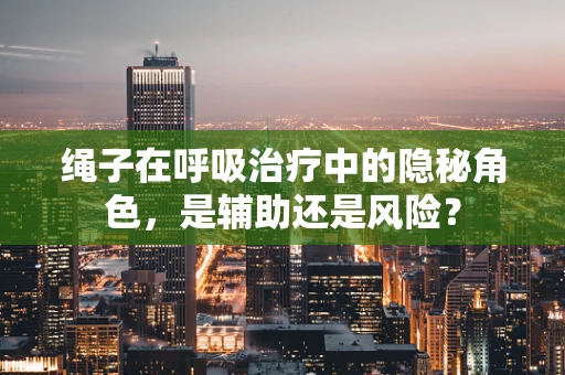 绳子在呼吸治疗中的隐秘角色，是辅助还是风险？