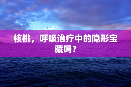 核桃，呼吸治疗中的隐形宝藏吗？
