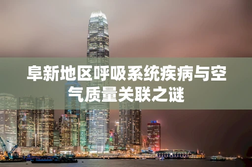 阜新地区呼吸系统疾病与空气质量关联之谜