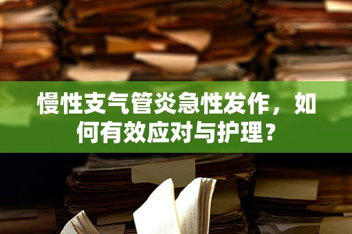 慢性支气管炎急性发作，如何有效应对与护理？