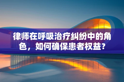 律师在呼吸治疗纠纷中的角色，如何确保患者权益？