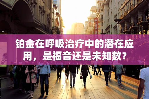 铂金在呼吸治疗中的潜在应用，是福音还是未知数？
