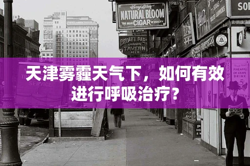 天津雾霾天气下，如何有效进行呼吸治疗？