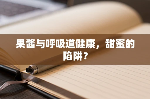 果酱与呼吸道健康，甜蜜的陷阱？