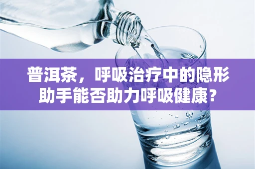 普洱茶，呼吸治疗中的隐形助手能否助力呼吸健康？