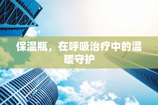 保温瓶，在呼吸治疗中的温暖守护