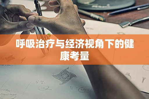 呼吸治疗与经济视角下的健康考量