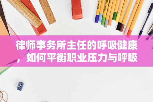 律师事务所主任的呼吸健康，如何平衡职业压力与呼吸健康？