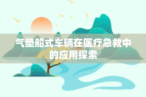 气垫船式车辆在医疗急救中的应用探索